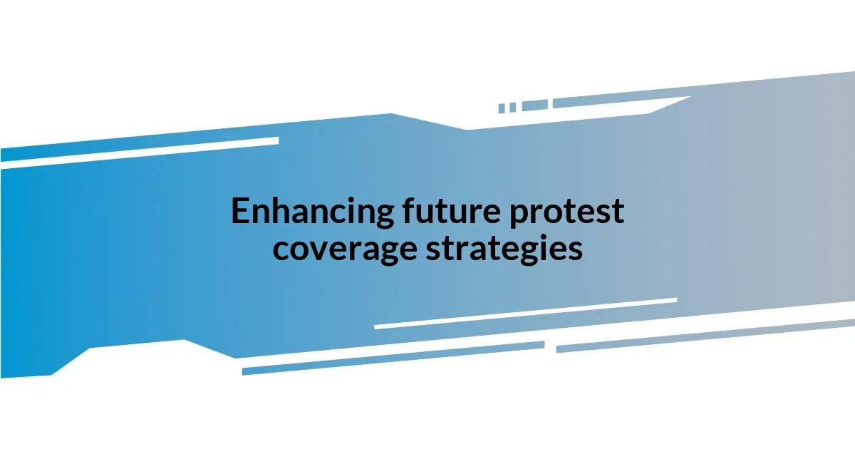 Enhancing future protest coverage strategies